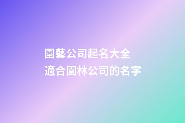 園藝公司起名大全 適合園林公司的名字-第1張-公司起名-玄機派